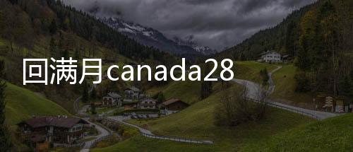 回满月canada28预测28开奖网站刮奖（回28加拿大pc预测准确率100%网站新号半个月）
