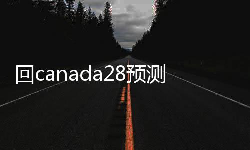 回canada28预测28开奖网站刮奖24小时交易平台（28加拿大pc预测准确率100%网站的交易平台）